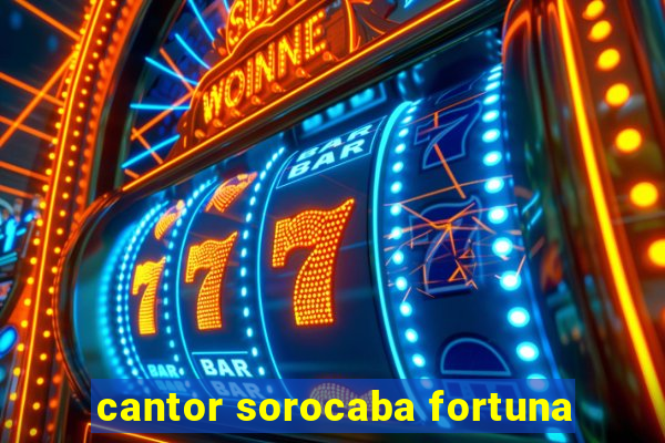 cantor sorocaba fortuna